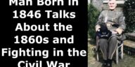 Man Born in 1846 Talks About the 1860s and Fighting in the Civil War
